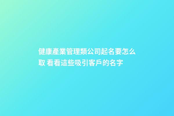 健康產業管理類公司起名要怎么取 看看這些吸引客戶的名字-第1張-公司起名-玄機派